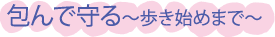 包んで守る〜歩き始めまで〜